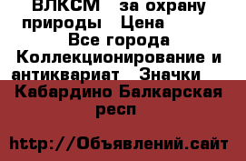 1.1) ВЛКСМ - за охрану природы › Цена ­ 590 - Все города Коллекционирование и антиквариат » Значки   . Кабардино-Балкарская респ.